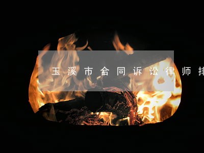 玉溪市合同诉讼律师排行 玉溪市合同诉讼律师排行
