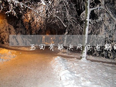 玉田有解决网贷逾期的吗 玉田有解决网贷逾期的吗