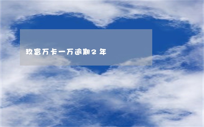 玖富万卡一万逾期2年 玖富万卡一万逾期2年
