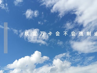 玖富万卡会不会强制逾期 玖富万卡会不会强制逾期