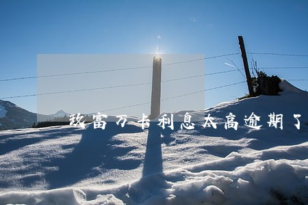 玖富万卡利息太高逾期了 玖富万卡利息太高逾期了