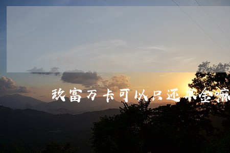 玖富万卡可以只还本金嘛 玖富万卡可以只还本金嘛