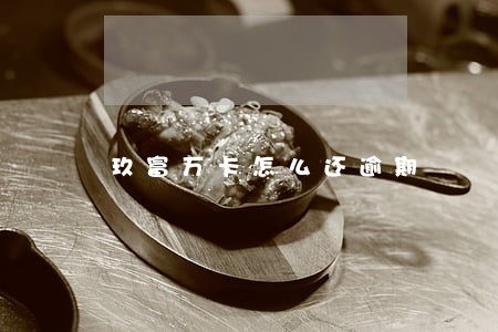 玖富万卡怎么还逾期 玖富万卡怎么还逾期