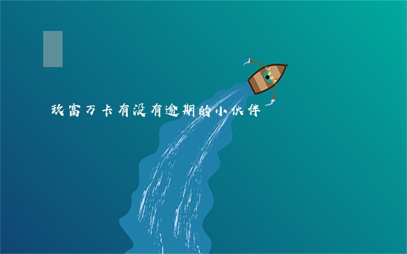 玖富万卡有没有逾期的小伙伴 玖富万卡有没有逾期的小伙伴