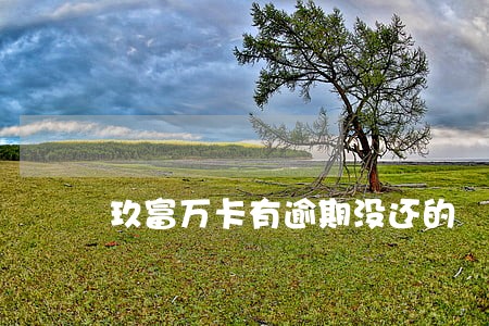 玖富万卡有逾期没还的 玖富万卡有逾期没还的