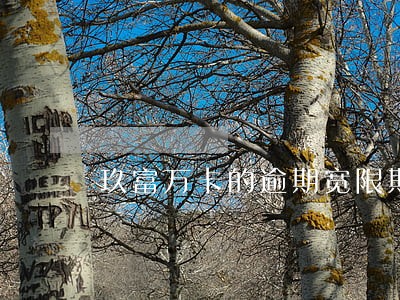 玖富万卡的逾期宽限期 玖富万卡的逾期宽限期
