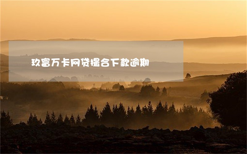 玖富万卡网贷撮合下款逾期 玖富万卡网贷撮合下款逾期