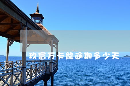 玖富万卡能逾期多少天 玖富万卡能逾期多少天