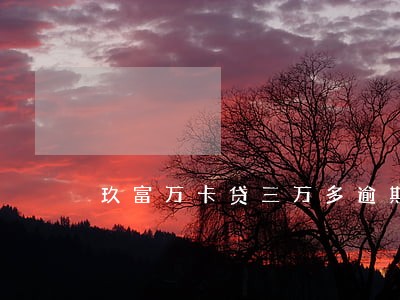 玖富万卡贷三万多逾期 玖富万卡贷三万多逾期