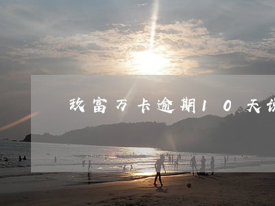 玖富万卡逾期10天说上门 玖富万卡逾期10天说上门