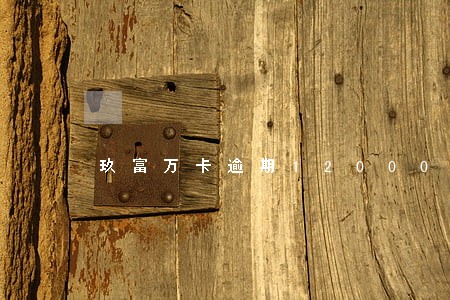 玖富万卡逾期12000 玖富万卡逾期12000