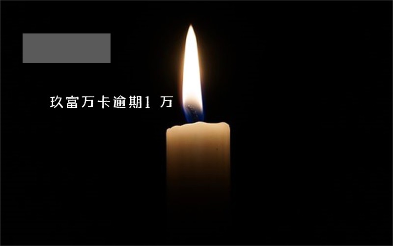 玖富万卡逾期1万 玖富万卡逾期1万
