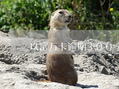 玖富万卡逾期300多天了 玖富万卡逾期300多天了