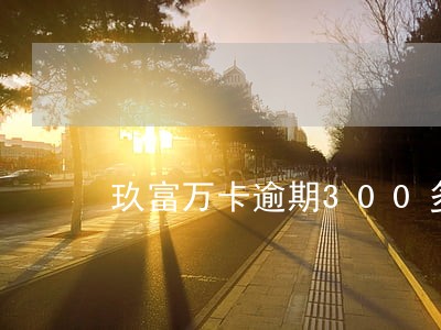玖富万卡逾期300多天怎么办 玖富万卡逾期300多天怎么办