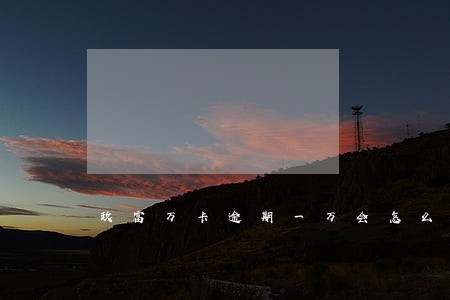 玖富万卡逾期一万会怎么样 玖富万卡逾期一万会怎么样