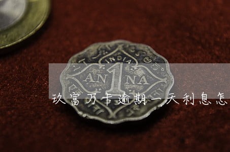 玖富万卡逾期一天利息怎么算 玖富万卡逾期一天利息怎么算