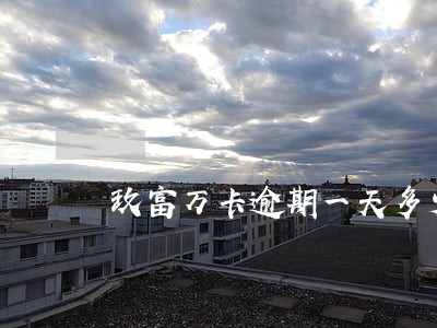 玖富万卡逾期一天多少逾期费