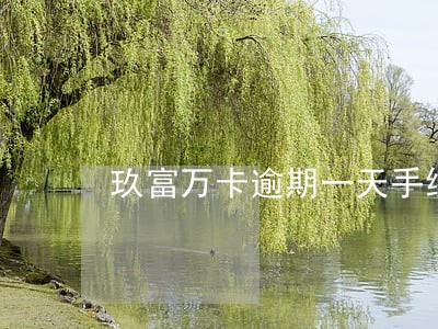 玖富万卡逾期一天手续费