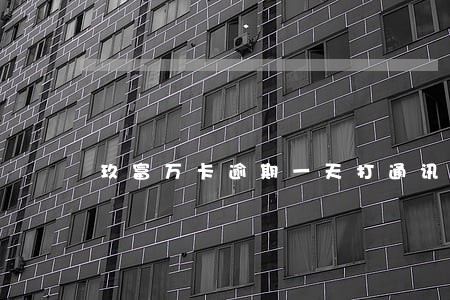 玖富万卡逾期一天打通讯录 玖富万卡逾期一天打通讯录