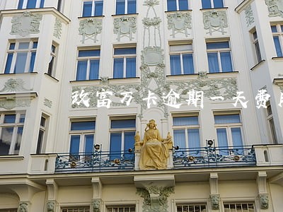 玖富万卡逾期一天费用多少 玖富万卡逾期一天费用多少