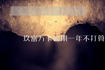 玖富万卡逾期一年不打算还了 玖富万卡逾期一年不打算还了