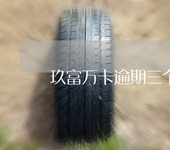 玖富万卡逾期三个月会上征信吗 玖富万卡逾期三个月会上征信吗