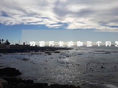 玖富万卡逾期三个月怎么办 玖富万卡逾期三个月怎么办