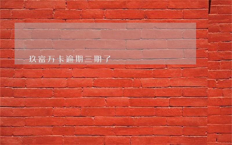 玖富万卡逾期三期了 玖富万卡逾期三期了