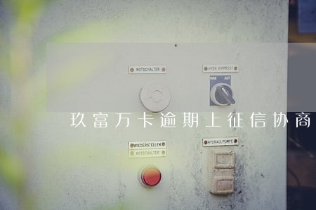 玖富万卡逾期上征信协商 玖富万卡逾期上征信协商