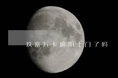 玖富万卡逾期上门了吗 玖富万卡逾期上门了吗
