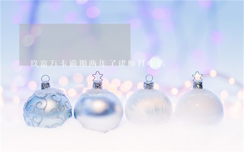 玖富万卡逾期两年了律师打电话 玖富万卡逾期两年了律师打电话