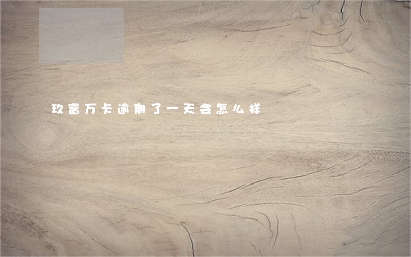 玖富万卡逾期了一天会怎么样 玖富万卡逾期了一天会怎么样