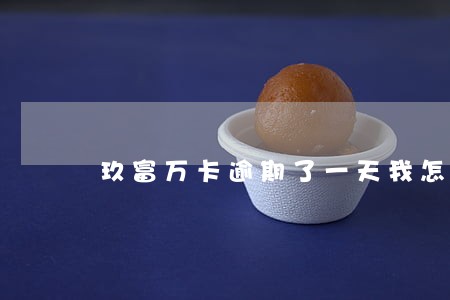 玖富万卡逾期了一天我怎么办 玖富万卡逾期了一天我怎么办