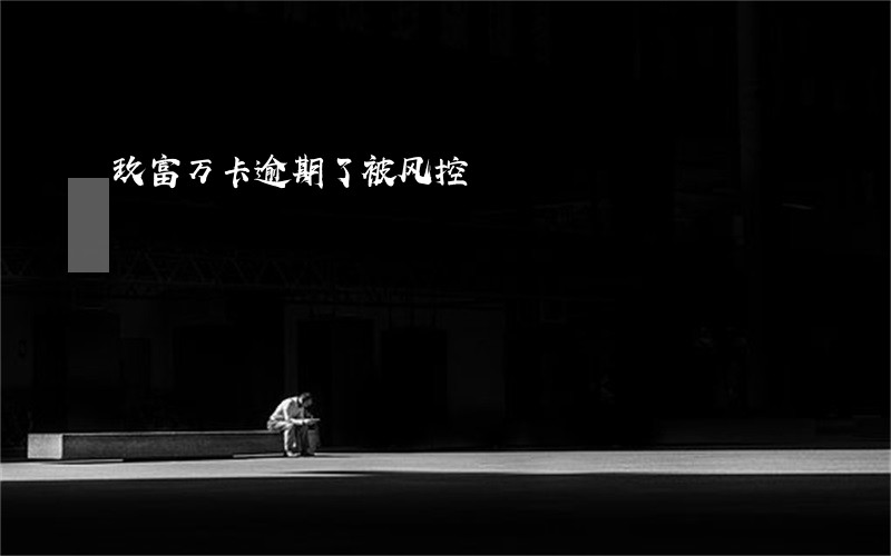玖富万卡逾期了被风控 玖富万卡逾期了被风控