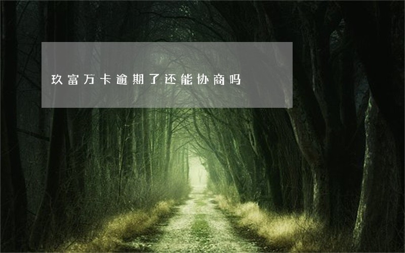 玖富万卡逾期了还能协商吗 玖富万卡逾期了还能协商吗
