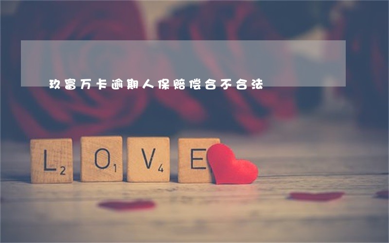玖富万卡逾期人保赔偿合不合法 玖富万卡逾期人保赔偿合不合法