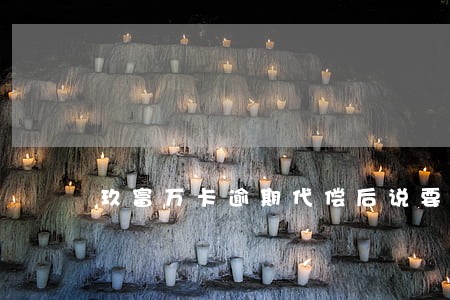玖富万卡逾期代偿后说要一次还款 玖富万卡逾期代偿后说要一次还款
