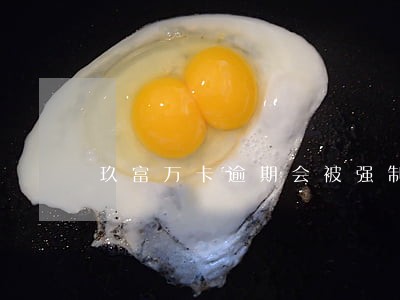 玖富万卡逾期会被强制执行吗 玖富万卡逾期会被强制执行吗