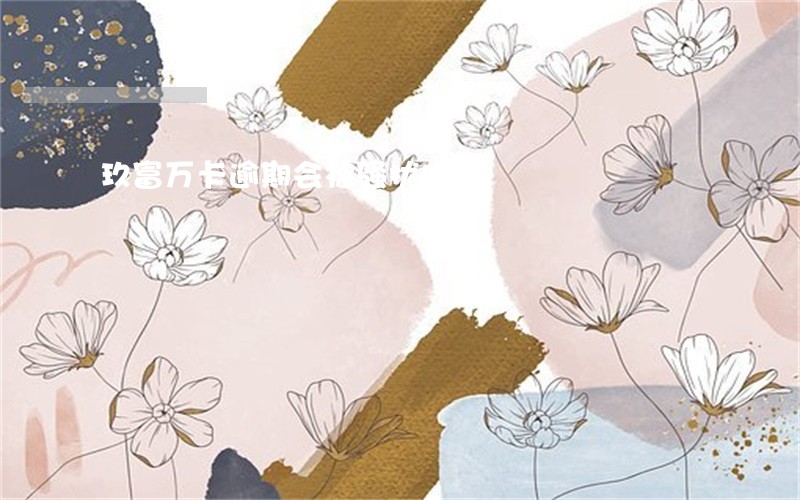 玖富万卡逾期会被骚扰吗 玖富万卡逾期会被骚扰吗