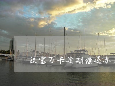 玖富万卡逾期偿还办法 玖富万卡逾期偿还办法