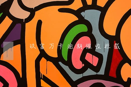 玖富万卡逾期催收拦截 玖富万卡逾期催收拦截