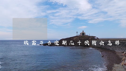 玖富万卡逾期几千块钱会怎样