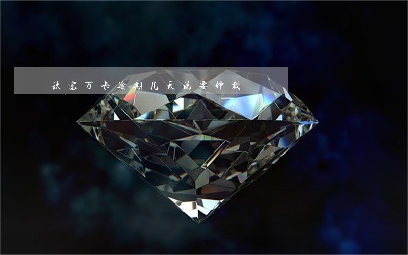 玖富万卡逾期几天说要仲裁 玖富万卡逾期几天说要仲裁