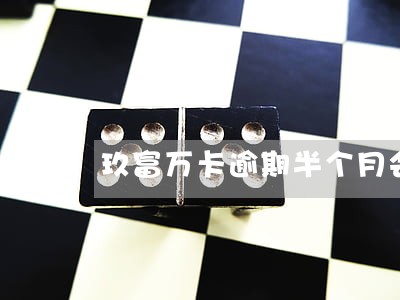 玖富万卡逾期半个月会怎么样 玖富万卡逾期半个月会怎么样