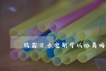 玖富万卡逾期可以协商吗