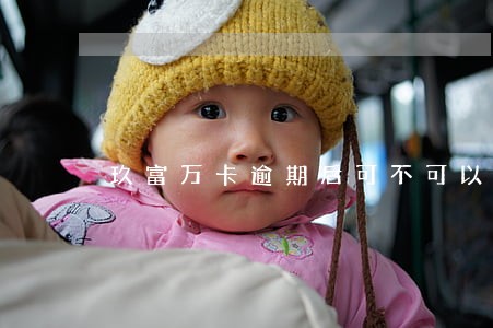 玖富万卡逾期后可不可以协商 玖富万卡逾期后可不可以协商