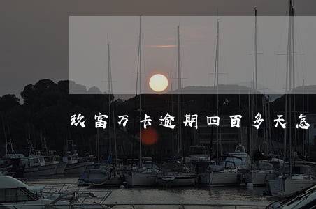 玖富万卡逾期四百多天怎么办 玖富万卡逾期四百多天怎么办