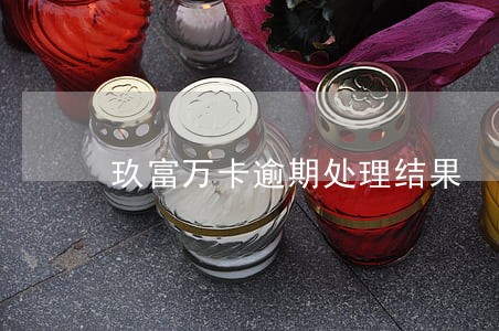 玖富万卡逾期处理结果 玖富万卡逾期处理结果