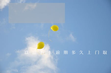 玖富万卡逾期多久上门取钱 玖富万卡逾期多久上门取钱
