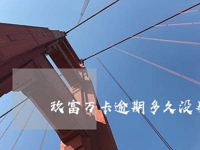 玖富万卡逾期多久没事 玖富万卡逾期多久没事